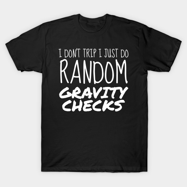 I Don't Trip I Just Do Random Gravity Checks Clumsy Gift T-Shirt by Tracy